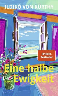 Das Cove von Ildikó von Kürthys Buch "Eine halbe Ewigkeit" zeigt ein buntes gemaltes Bild von einem offenen Fenster mit Meerblick; links davor steht ein bunter Blumenstrauß in einer Vase.